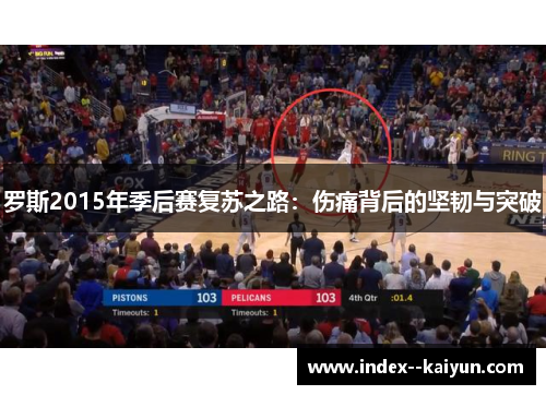 罗斯2015年季后赛复苏之路：伤痛背后的坚韧与突破
