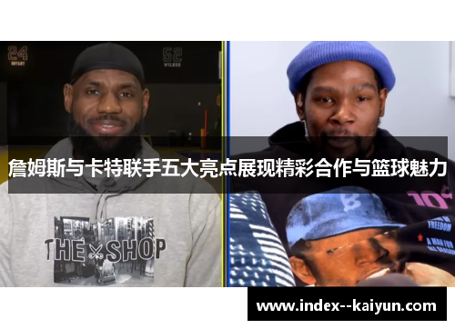 詹姆斯与卡特联手五大亮点展现精彩合作与篮球魅力