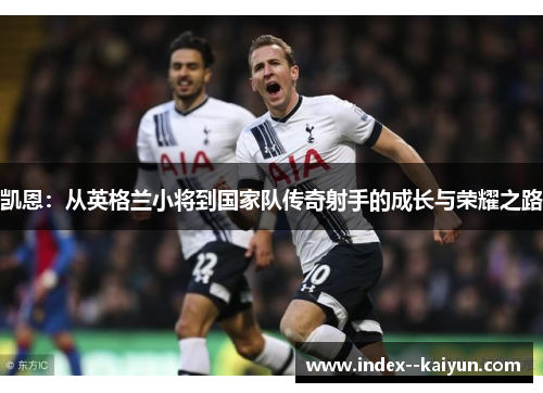 凯恩：从英格兰小将到国家队传奇射手的成长与荣耀之路