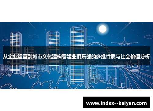 从企业运营到城市文化建构看建业俱乐部的多维性质与社会价值分析