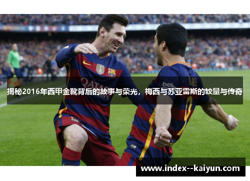 揭秘2016年西甲金靴背后的故事与荣光，梅西与苏亚雷斯的较量与传奇