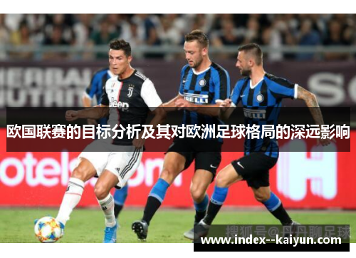 欧国联赛的目标分析及其对欧洲足球格局的深远影响 欧国联赛的目标分析及其对欧洲足球格局的深远影响