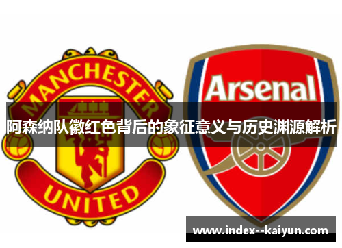 阿森纳队徽红色背后的象征意义与历史渊源解析 阿森纳队徽红色背后的象征意义与历史渊源解析