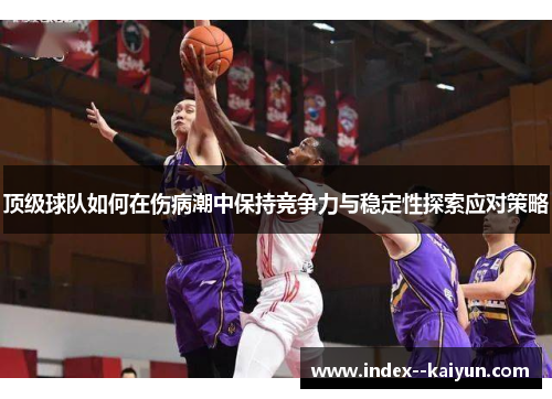 顶级球队如何在伤病潮中保持竞争力与稳定性探索应对策略 顶级球队如何在伤病潮中保持竞争力与稳定性探索应对策略