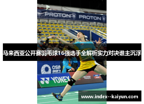 马来西亚公开赛羽毛球16强选手全解析实力对决谁主沉浮 马来西亚公开赛羽毛球16强选手全解析实力对决谁主沉浮