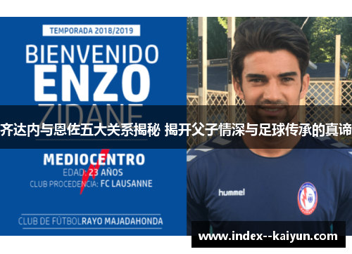 齐达内与恩佐五大关系揭秘 揭开父子情深与足球传承的真谛