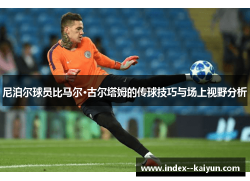 尼泊尔球员比马尔·古尔塔姆的传球技巧与场上视野分析