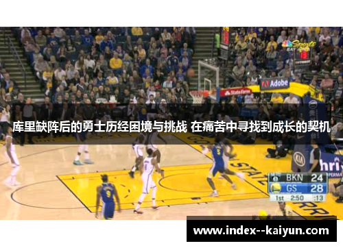 库里缺阵后的勇士历经困境与挑战 在痛苦中寻找到成长的契机