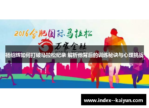 杨绍辉如何打破马拉松纪录 解析他背后的训练秘诀与心理挑战