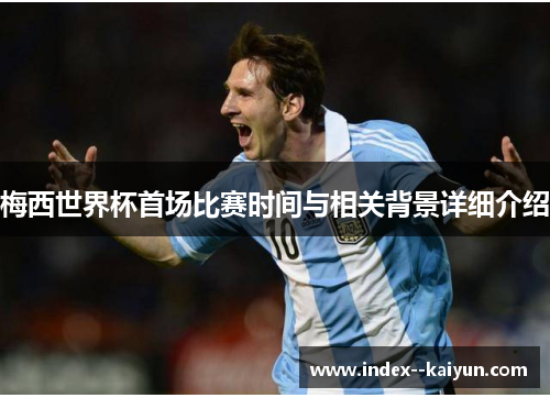 梅西世界杯首场比赛时间与相关背景详细介绍