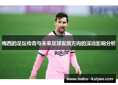 梅西的足坛传奇与未来足球发展方向的深远影响分析 梅西的足坛传奇与未来足球发展方向的深远影响分析
