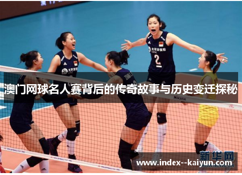 澳门网球名人赛背后的传奇故事与历史变迁探秘 澳门网球名人赛背后的传奇故事与历史变迁探秘