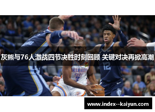 灰熊与76人激战四节决胜时刻回顾 关键对决再掀高潮