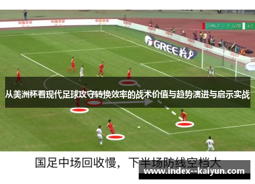 从美洲杯看现代足球攻守转换效率的战术价值与趋势演进与启示实战 从美洲杯看现代足球攻守转换效率的战术价值与趋势演进与启示实战