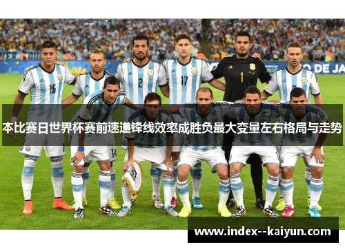 本比赛日世界杯赛前速递锋线效率成胜负最大变量左右格局与走势