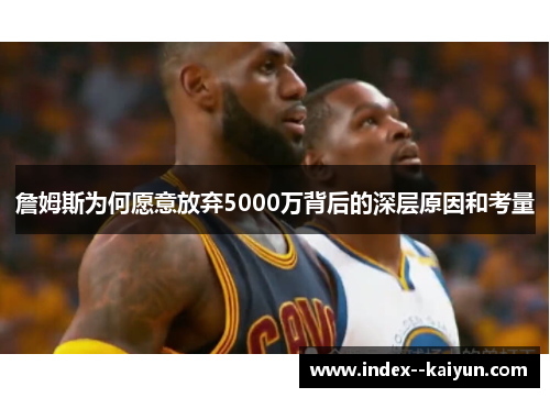 詹姆斯为何愿意放弃5000万背后的深层原因和考量 詹姆斯为何愿意放弃5000万背后的深层原因和考量