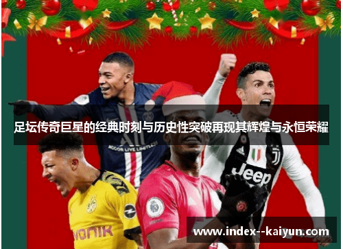 足坛传奇巨星的经典时刻与历史性突破再现其辉煌与永恒荣耀 足坛传奇巨星的经典时刻与历史性突破再现其辉煌与永恒荣耀