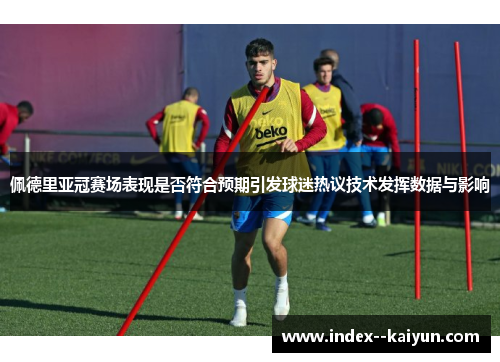 佩德里亚冠赛场表现是否符合预期引发球迷热议技术发挥数据与影响 佩德里亚冠赛场表现是否符合预期引发球迷热议技术发挥数据与影响
