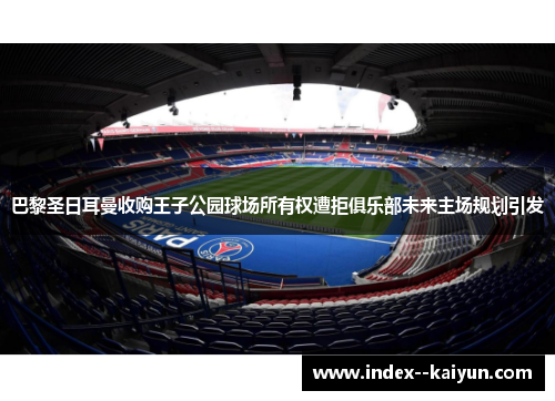 巴黎圣日耳曼收购王子公园球场所有权遭拒俱乐部未来主场规划引发 巴黎圣日耳曼收购王子公园球场所有权遭拒俱乐部未来主场规划引发
