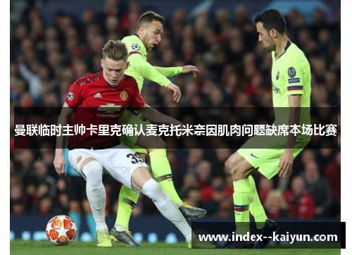 曼联临时主帅卡里克确认麦克托米奈因肌肉问题缺席本场比赛