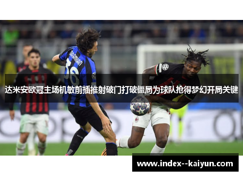 达米安欧冠主场机敏前插推射破门打破僵局为球队抢得梦幻开局关键