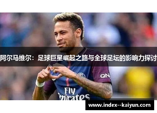阿尔马维尔：足球巨星崛起之路与全球足坛的影响力探讨