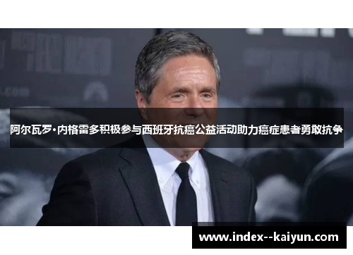 阿尔瓦罗·内格雷多积极参与西班牙抗癌公益活动助力癌症患者勇敢抗争