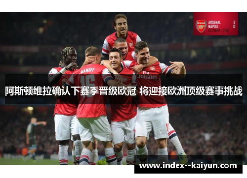 阿斯顿维拉确认下赛季晋级欧冠 将迎接欧洲顶级赛事挑战