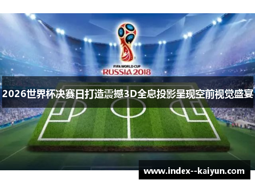 2026世界杯决赛日打造震撼3D全息投影呈现空前视觉盛宴