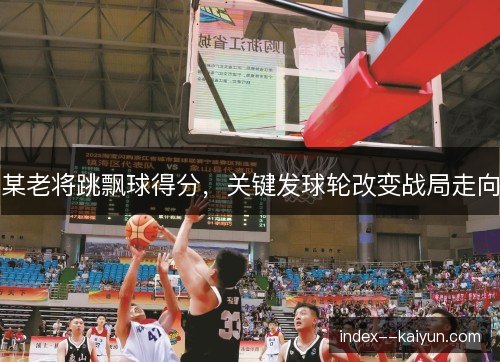 某老将跳飘球得分，关键发球轮改变战局走向