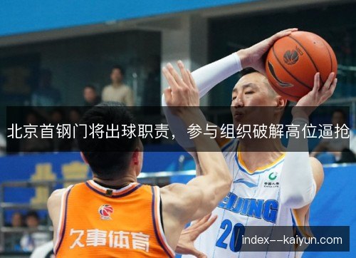 北京首钢门将出球职责，参与组织破解高位逼抢