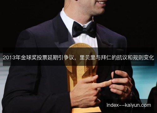 2013年金球奖投票延期引争议，里贝里与拜仁的抗议和规则变化